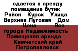 сдается в аренду помещение бутик › Район ­ Курск › Улица ­ Верхняя Луговая › Дом ­ 13 › Цена ­ 500 - Все города Недвижимость » Помещения аренда   . Камчатский край,Петропавловск-Камчатский г.